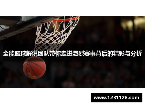 全能篮球解说团队带你走进激烈赛事背后的精彩与分析