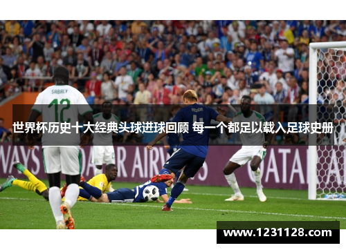 世界杯历史十大经典头球进球回顾 每一个都足以载入足球史册