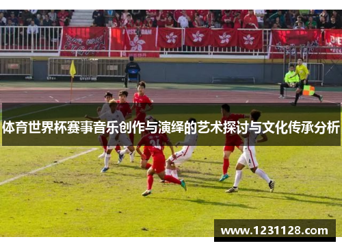 体育世界杯赛事音乐创作与演绎的艺术探讨与文化传承分析