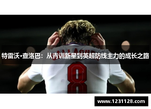 特雷沃·查洛巴：从青训新星到英超防线主力的成长之路