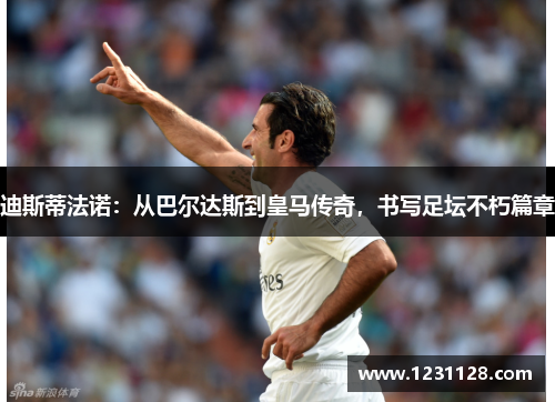 迪斯蒂法诺：从巴尔达斯到皇马传奇，书写足坛不朽篇章