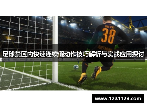 足球禁区内快速连续假动作技巧解析与实战应用探讨