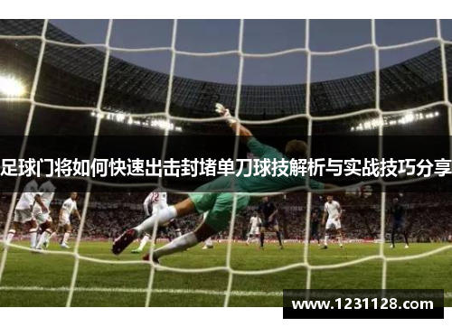 足球门将如何快速出击封堵单刀球技解析与实战技巧分享