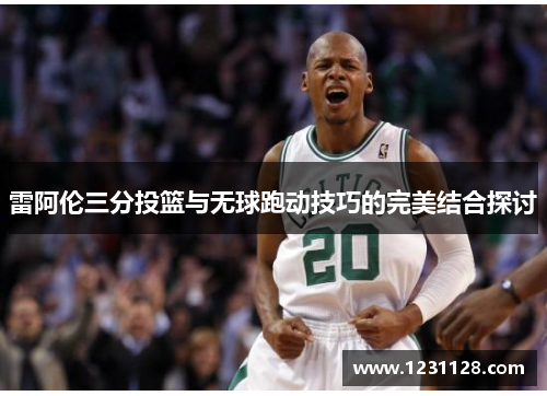 雷阿伦三分投篮与无球跑动技巧的完美结合探讨