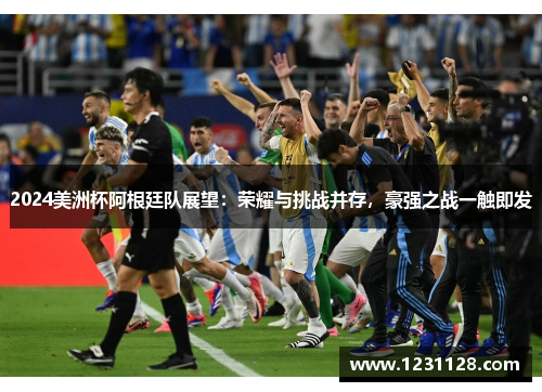2024美洲杯阿根廷队展望：荣耀与挑战并存，豪强之战一触即发