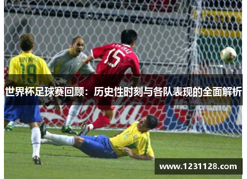 世界杯足球赛回顾：历史性时刻与各队表现的全面解析
