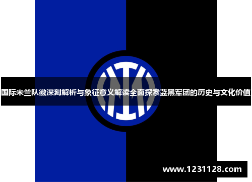 国际米兰队徽深刻解析与象征意义解读全面探索蓝黑军团的历史与文化价值