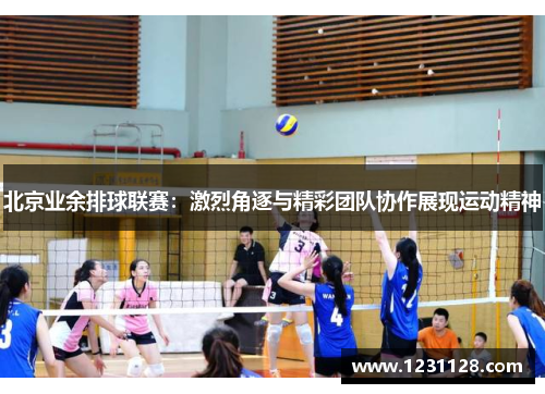 北京业余排球联赛：激烈角逐与精彩团队协作展现运动精神