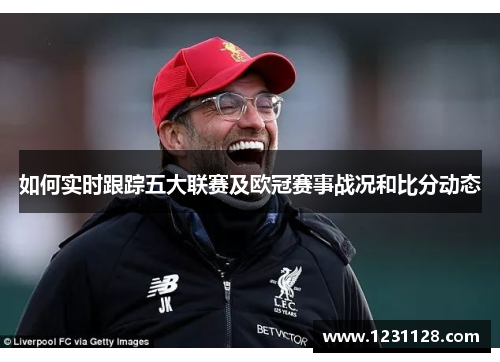 如何实时跟踪五大联赛及欧冠赛事战况和比分动态