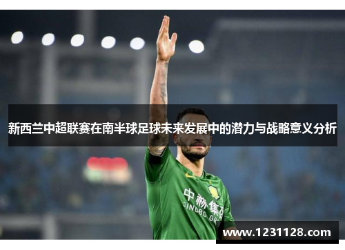 新西兰中超联赛在南半球足球未来发展中的潜力与战略意义分析