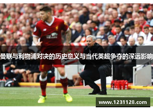 曼联与利物浦对决的历史意义与当代英超争夺的深远影响