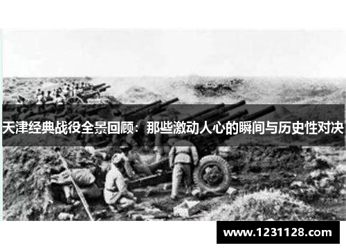 天津经典战役全景回顾：那些激动人心的瞬间与历史性对决