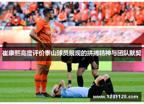 崔康熙高度评价泰山球员展现的拼搏精神与团队默契
