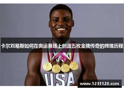 卡尔刘易斯如何在奥运赛场上创造五枚金牌传奇的辉煌历程