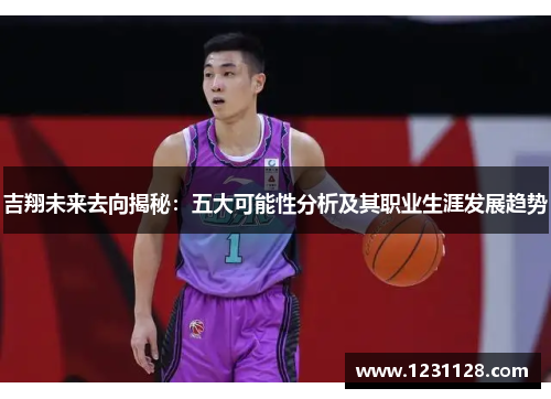 吉翔未来去向揭秘：五大可能性分析及其职业生涯发展趋势