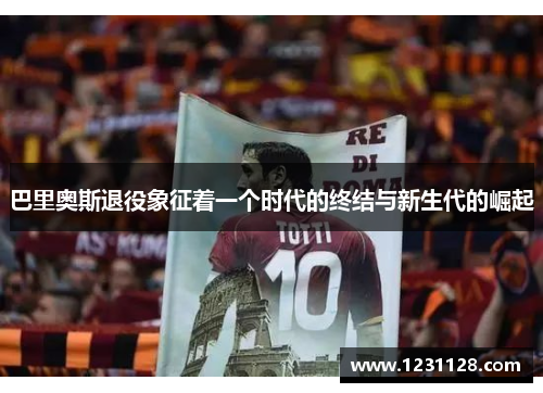 巴里奥斯退役象征着一个时代的终结与新生代的崛起