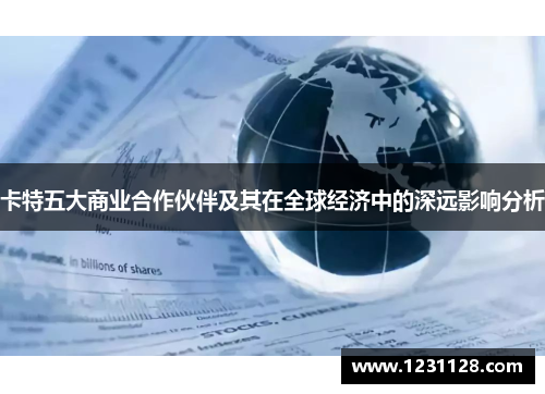 卡特五大商业合作伙伴及其在全球经济中的深远影响分析