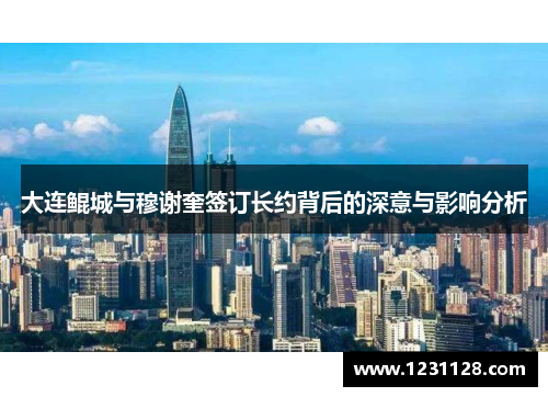 大连鲲城与穆谢奎签订长约背后的深意与影响分析