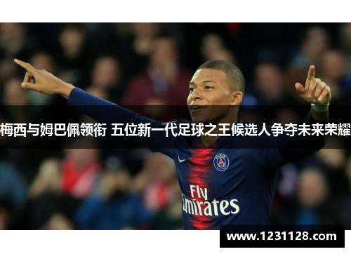梅西与姆巴佩领衔 五位新一代足球之王候选人争夺未来荣耀